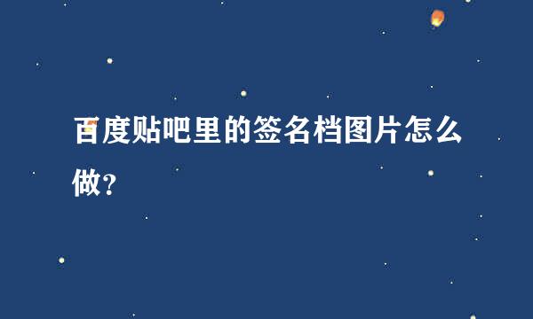 百度贴吧里的签名档图片怎么做？