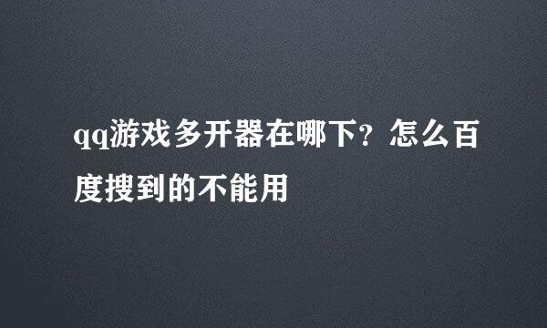 qq游戏多开器在哪下？怎么百度搜到的不能用