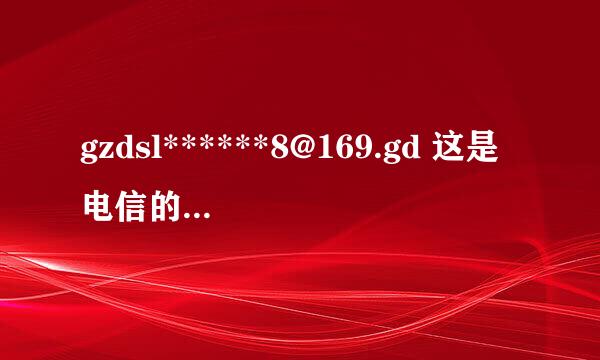 gzdsl******8@169.gd 这是电信的宽带网络吗？