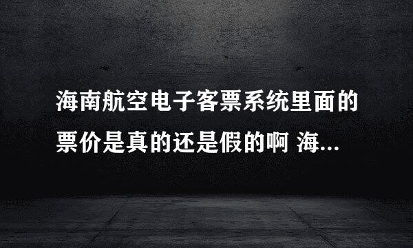 海南航空电子客票系统里面的票价是真的还是假的啊 海南航空电子客票系统里面的票