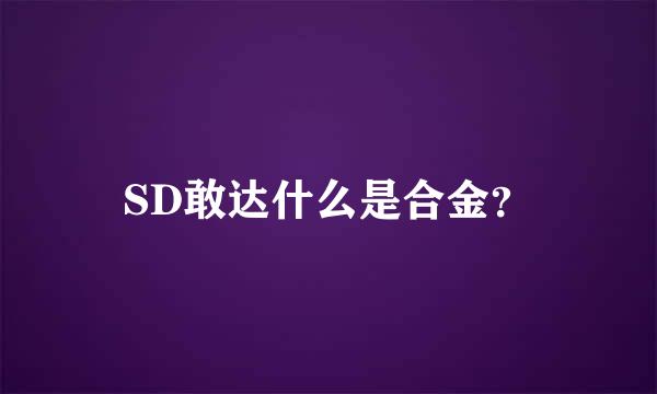 SD敢达什么是合金？