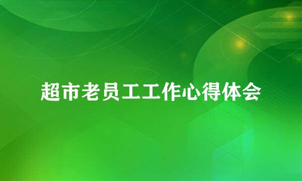 超市老员工工作心得体会