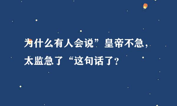 为什么有人会说”皇帝不急，太监急了“这句话了？