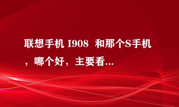 联想手机 I908  和那个S手机，哪个好，主要看音质和屏幕