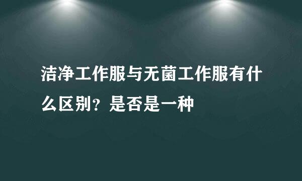 洁净工作服与无菌工作服有什么区别？是否是一种