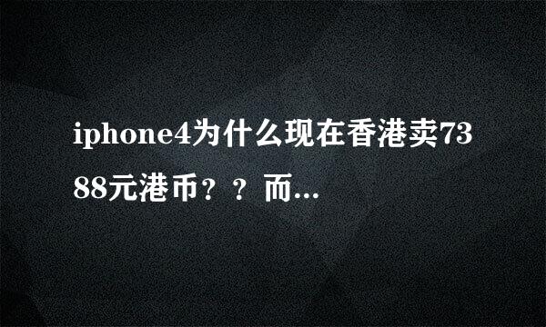 iphone4为什么现在香港卖7388元港币？？而且百老汇没货了！