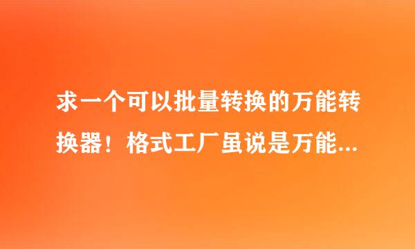 求一个可以批量转换的万能转换器！格式工厂虽说是万能转换，但是也一次只能转换一个，一个转换完成才能...