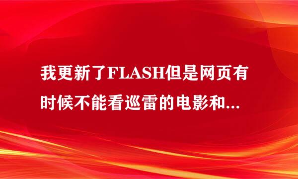 我更新了FLASH但是网页有时候不能看巡雷的电影和玩网页游戏了（就那一个游戏，其他能玩）！~拜托各位了 3