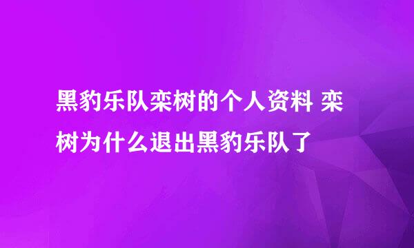 黑豹乐队栾树的个人资料 栾树为什么退出黑豹乐队了