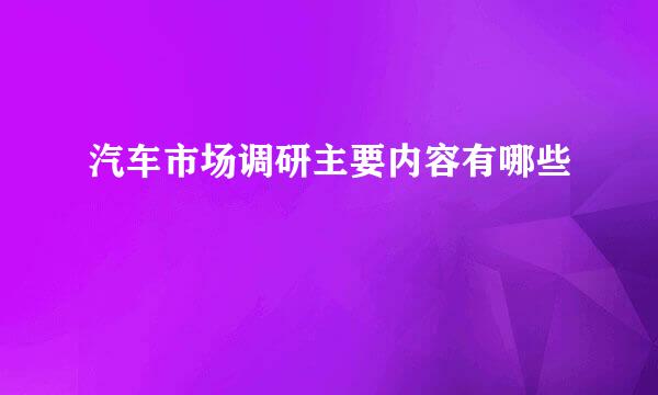 汽车市场调研主要内容有哪些