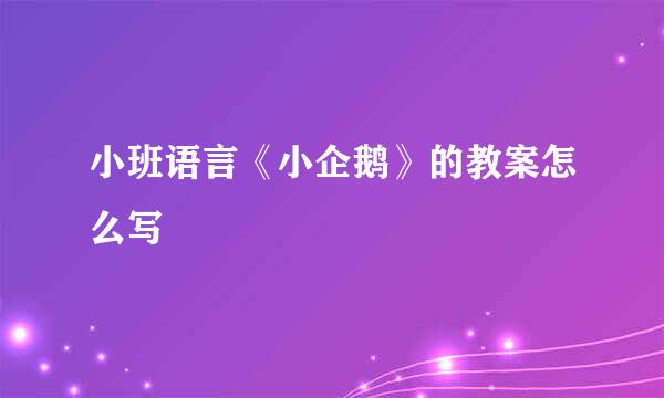 小班语言《小企鹅》的教案怎么写