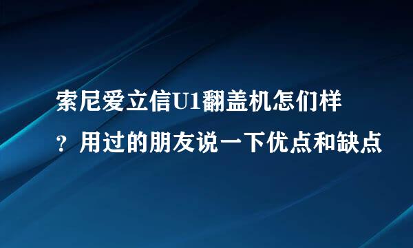 索尼爱立信U1翻盖机怎们样？用过的朋友说一下优点和缺点