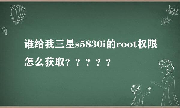 谁给我三星s5830i的root权限怎么获取？？？？？