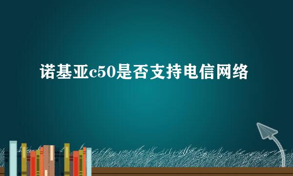 诺基亚c50是否支持电信网络