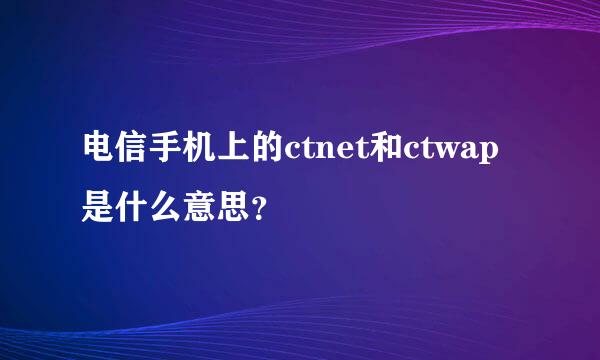 电信手机上的ctnet和ctwap是什么意思？