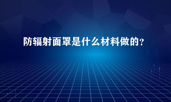 防辐射面罩是什么材料做的？