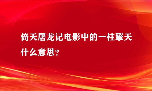 倚天屠龙记电影中的一柱擎天什么意思？