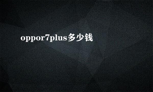 oppor7plus多少钱