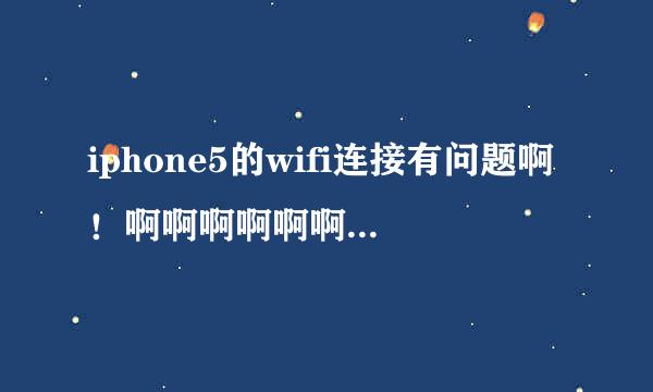 iphone5的wifi连接有问题啊！啊啊啊啊啊啊啊啊啊啊！