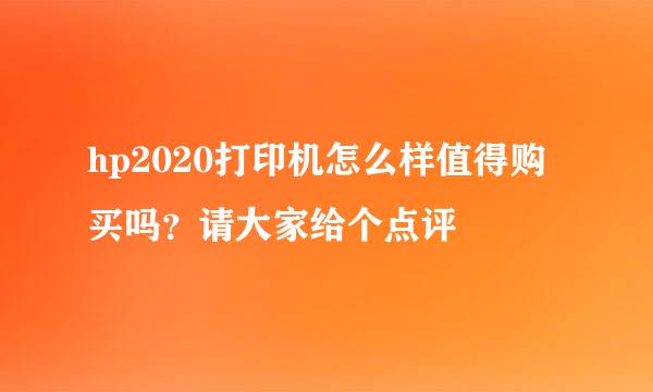 hp2020打印机怎么样值得购买吗？请大家给个点评