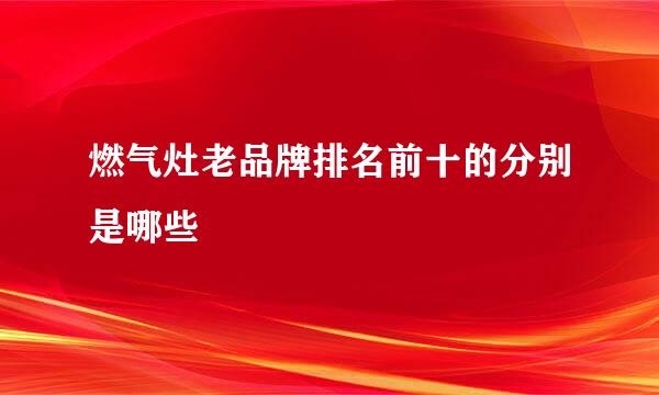 燃气灶老品牌排名前十的分别是哪些