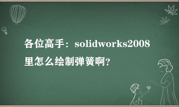 各位高手：solidworks2008里怎么绘制弹簧啊？