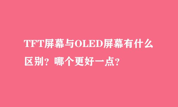 TFT屏幕与OLED屏幕有什么区别？哪个更好一点？