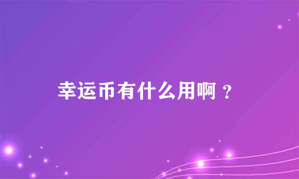 幸运币有什么用啊 ？