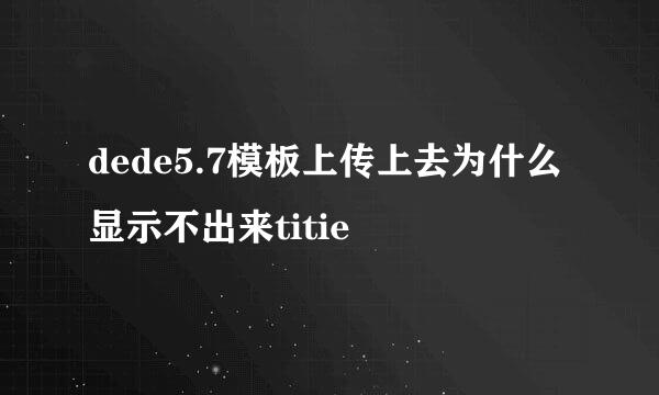 dede5.7模板上传上去为什么显示不出来titie