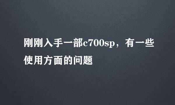 刚刚入手一部c700sp，有一些使用方面的问题