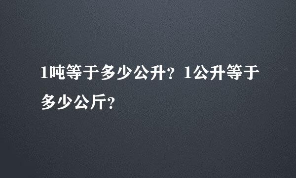 1吨等于多少公升？1公升等于多少公斤？