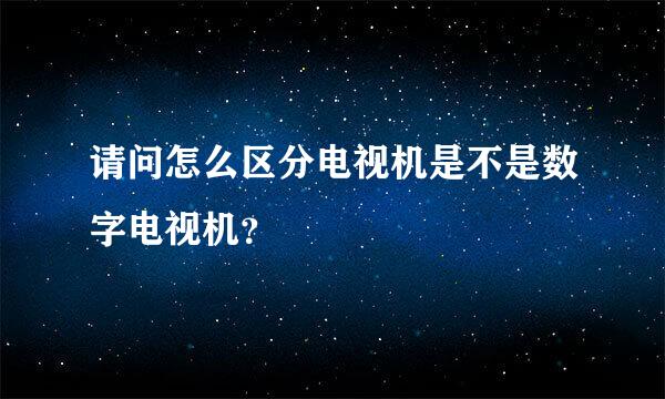 请问怎么区分电视机是不是数字电视机？