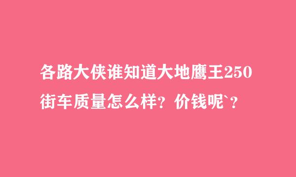 各路大侠谁知道大地鹰王250街车质量怎么样？价钱呢`？