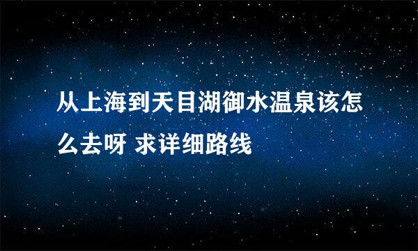 从上海到天目湖御水温泉该怎么去呀 求详细路线