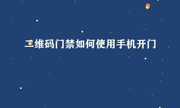 二维码门禁如何使用手机开门