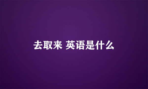 去取来 英语是什么