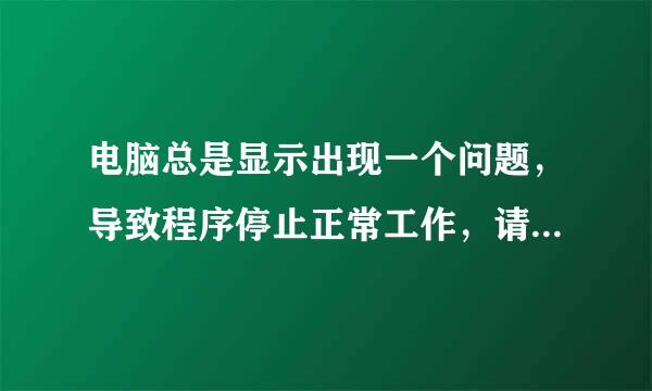 电脑总是显示出现一个问题，导致程序停止正常工作，请关闭该程序！这是怎么回事？