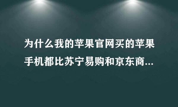 为什么我的苹果官网买的苹果手机都比苏宁易购和京东商城的贵呢