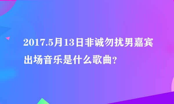 2017.5月13日非诚勿扰男嘉宾出场音乐是什么歌曲？