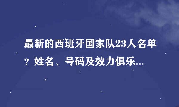 最新的西班牙国家队23人名单？姓名、号码及效力俱乐部的名字 谢谢