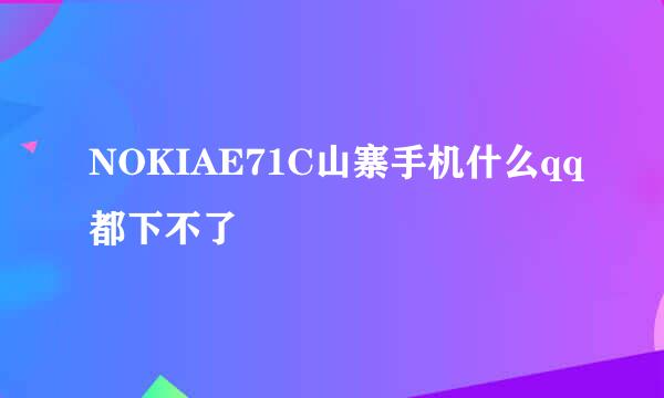 NOKIAE71C山寨手机什么qq都下不了