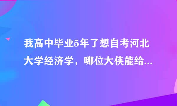 我高中毕业5年了想自考河北大学经济学，哪位大侠能给点指点，都考什么，从哪方面学？