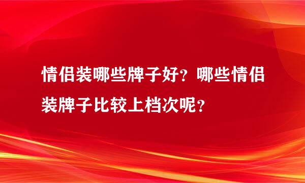 情侣装哪些牌子好？哪些情侣装牌子比较上档次呢？