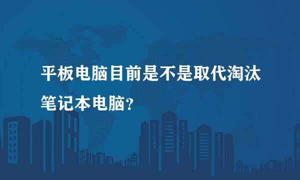 平板电脑目前是不是取代淘汰笔记本电脑？