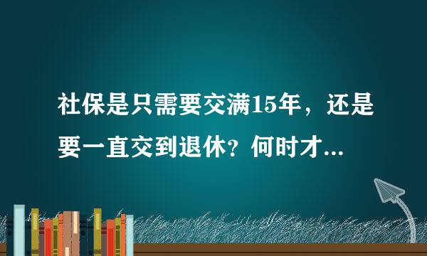 社保是只需要交满15年，还是要一直交到退休？何时才能每个月领到养老金？