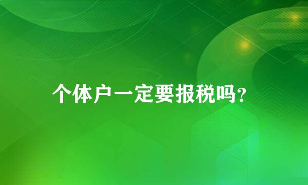 个体户一定要报税吗？