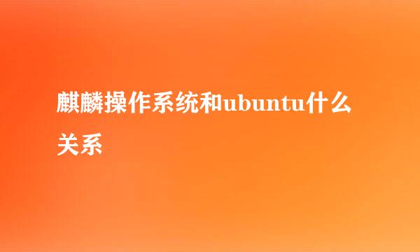 麒麟操作系统和ubuntu什么关系