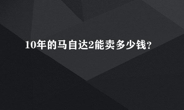 10年的马自达2能卖多少钱？