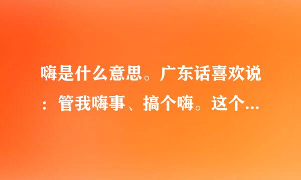 嗨是什么意思。广东话喜欢说：管我嗨事、搞个嗨。这个嗨是什么意思