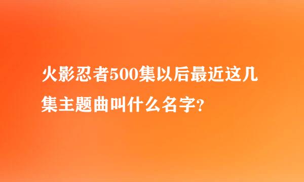 火影忍者500集以后最近这几集主题曲叫什么名字？